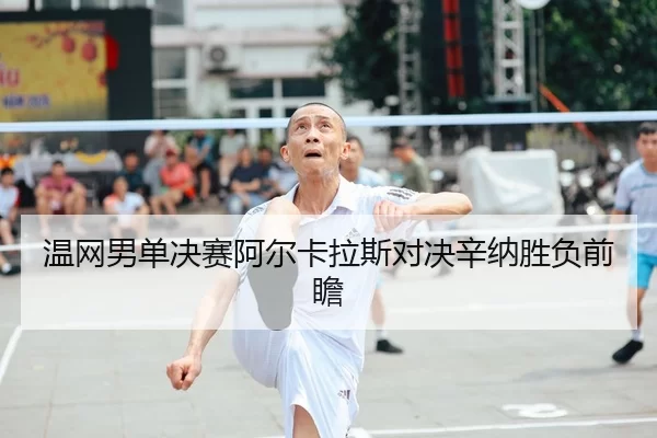 温网男单决赛阿尔卡拉斯对决辛纳胜负前瞻