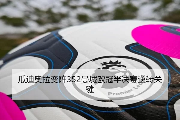 瓜迪奥拉变阵352曼城欧冠半决赛逆转关键